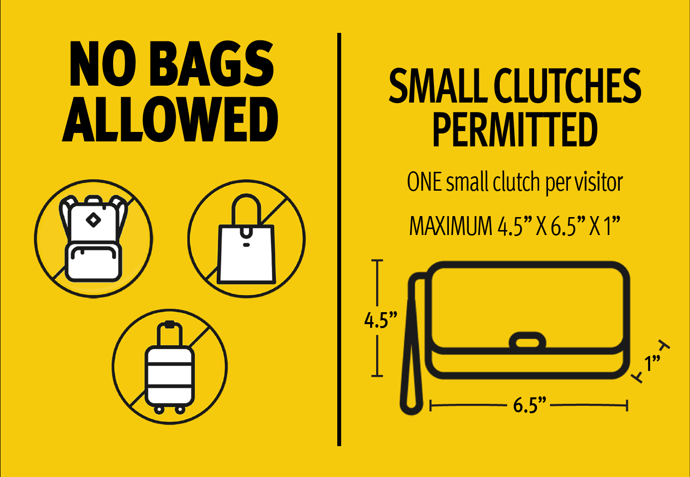 No Bags Allowed, small clutches permitted (4.5" x 6.5" or less)